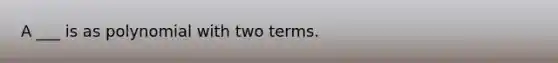 A ___ is as polynomial with two terms.