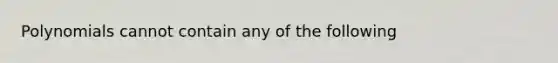 Polynomials cannot contain any of the following