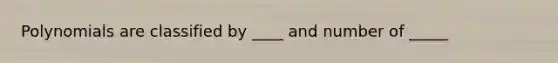 Polynomials are classified by ____ and number of _____