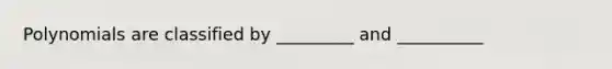 Polynomials are classified by _________ and __________