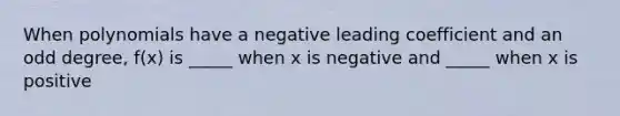 When polynomials have a negative leading coefficient and an odd degree, f(x) is _____ when x is negative and _____ when x is positive