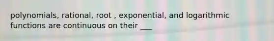 polynomials, rational, root , exponential, and logarithmic functions are continuous on their ___