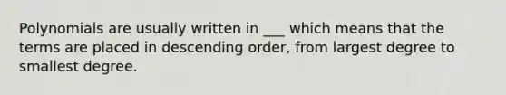 Polynomials are usually written in ___ which means that the terms are placed in <a href='https://www.questionai.com/knowledge/kMfvuk50mF-descending-order' class='anchor-knowledge'>descending order</a>, from largest degree to smallest degree.