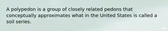 A polypedon is a group of closely related pedons that conceptually approximates what in the United States is called a soil series.