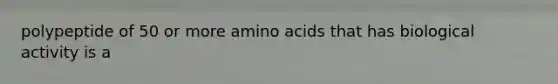 polypeptide of 50 or more amino acids that has biological activity is a