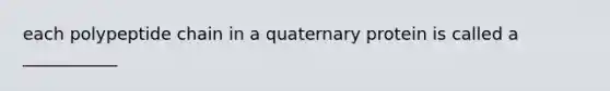 each polypeptide chain in a quaternary protein is called a ___________