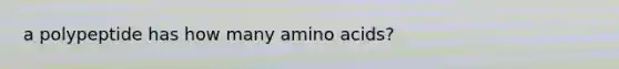 a polypeptide has how many amino acids?