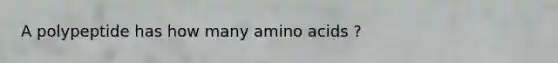 A polypeptide has how many amino acids ?