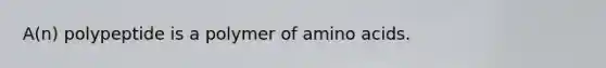 A(n) polypeptide is a polymer of amino acids.