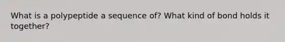 What is a polypeptide a sequence of? What kind of bond holds it together?