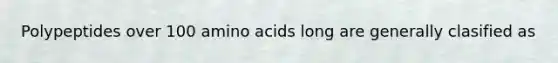 Polypeptides over 100 amino acids long are generally clasified as