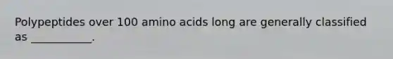 Polypeptides over 100 <a href='https://www.questionai.com/knowledge/k9gb720LCl-amino-acids' class='anchor-knowledge'>amino acids</a> long are generally classified as ___________.