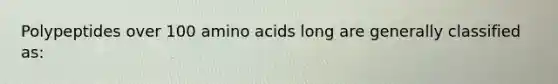 Polypeptides over 100 amino acids long are generally classified as: