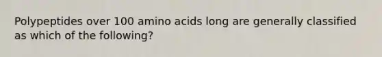 Polypeptides over 100 amino acids long are generally classified as which of the following?