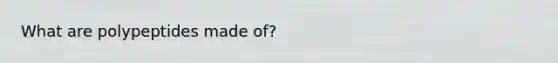 What are polypeptides made of?