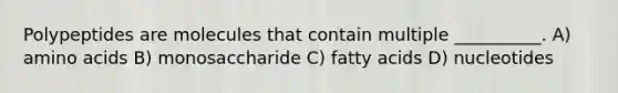 Polypeptides are molecules that contain multiple __________. A) amino acids B) monosaccharide C) fatty acids D) nucleotides