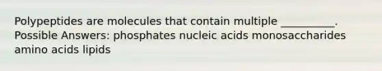 Polypeptides are molecules that contain multiple __________. Possible Answers: phosphates nucleic acids monosaccharides amino acids lipids