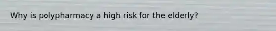 Why is polypharmacy a high risk for the elderly?