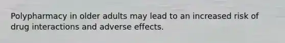 Polypharmacy in older adults may lead to an increased risk of drug interactions and adverse effects.