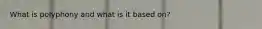 What is polyphony and what is it based on?
