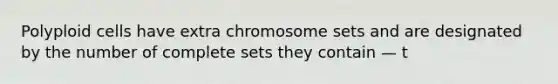 Polyploid cells have extra chromosome sets and are designated by the number of complete sets they contain — t