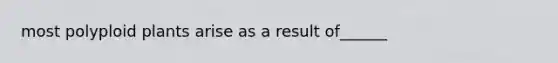 most polyploid plants arise as a result of______