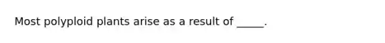 Most polyploid plants arise as a result of _____.