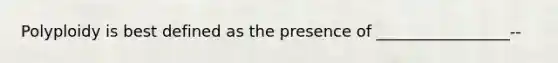 Polyploidy is best defined as the presence of _________________--