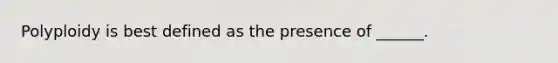 Polyploidy is best defined as the presence of ______.