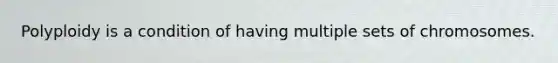 Polyploidy is a condition of having multiple sets of chromosomes.