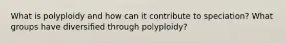 What is polyploidy and how can it contribute to speciation? What groups have diversified through polyploidy?