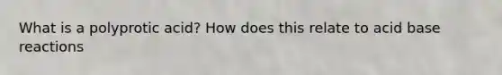 What is a polyprotic acid? How does this relate to acid base reactions
