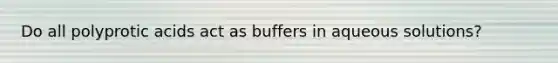 Do all polyprotic acids act as buffers in aqueous solutions?