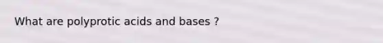 What are polyprotic acids and bases ?