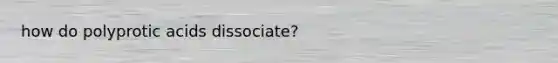 how do polyprotic acids dissociate?