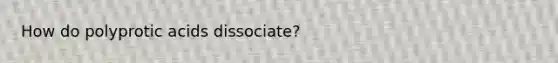 How do polyprotic acids dissociate?