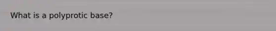 What is a polyprotic base?