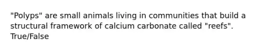 "Polyps" are small animals living in communities that build a structural framework of calcium carbonate called "reefs". True/False