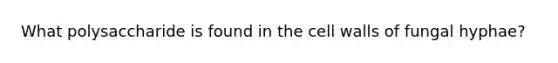 What polysaccharide is found in the cell walls of fungal hyphae?