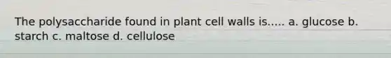 The polysaccharide found in plant cell walls is..... a. glucose b. starch c. maltose d. cellulose