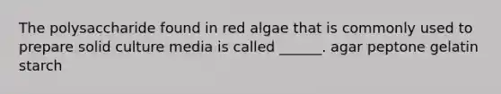 The polysaccharide found in red algae that is commonly used to prepare solid culture media is called ______. agar peptone gelatin starch