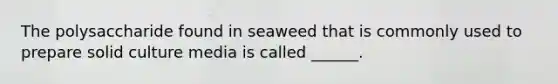 The polysaccharide found in seaweed that is commonly used to prepare solid culture media is called ______.