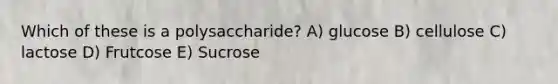 Which of these is a polysaccharide? A) glucose B) cellulose C) lactose D) Frutcose E) Sucrose