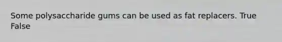 Some polysaccharide gums can be used as fat replacers. True False