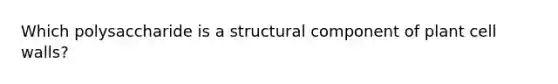 Which polysaccharide is a structural component of plant cell walls?