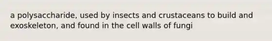 a polysaccharide, used by insects and crustaceans to build and exoskeleton, and found in the cell walls of fungi