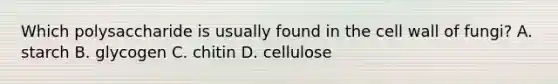 Which polysaccharide is usually found in the cell wall of fungi? A. starch B. glycogen C. chitin D. cellulose