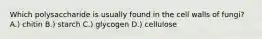 Which polysaccharide is usually found in the cell walls of fungi? A.) chitin B.) starch C.) glycogen D.) cellulose