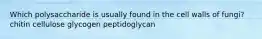 Which polysaccharide is usually found in the cell walls of fungi? chitin cellulose glycogen peptidoglycan