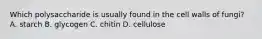 Which polysaccharide is usually found in the cell walls of fungi? A. starch B. glycogen C. chitin D. cellulose